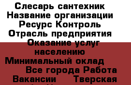 Слесарь-сантехник › Название организации ­ Ресурс-Контроль › Отрасль предприятия ­ Оказание услуг населению › Минимальный оклад ­ 50 000 - Все города Работа » Вакансии   . Тверская обл.,Нелидово г.
